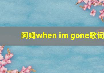 阿姆when im gone歌词